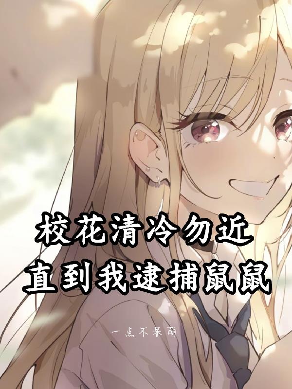 校花清冷勿近,直到我逮捕鼠鼠
