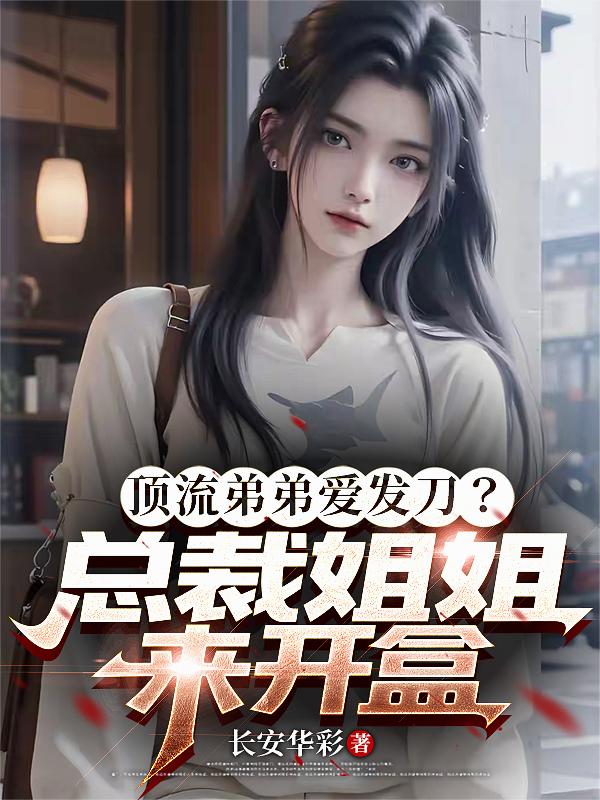 顶流弟弟爱发刀?总裁姐姐来开盒