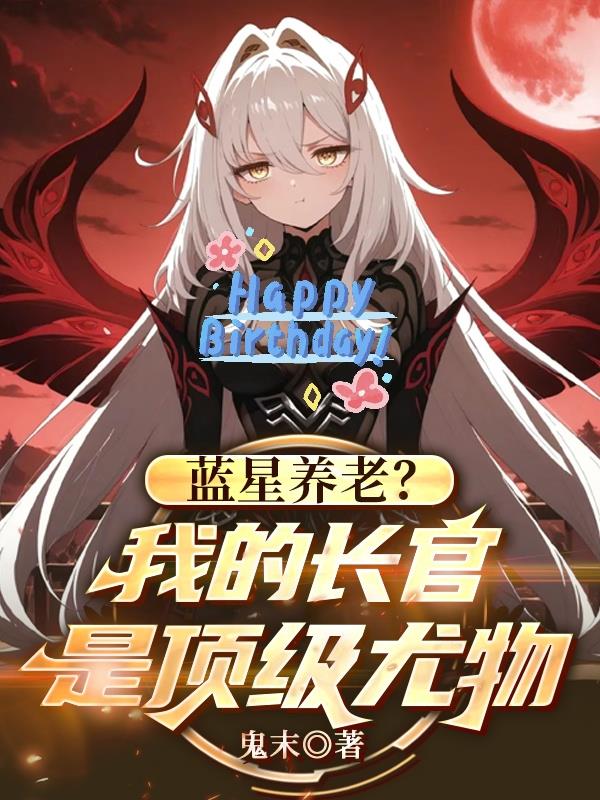 蓝星养老:我的长官是顶级尤物?