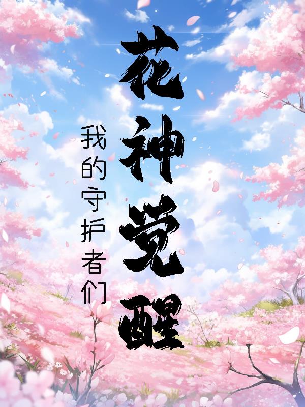 花神的觉醒:我的守护者们