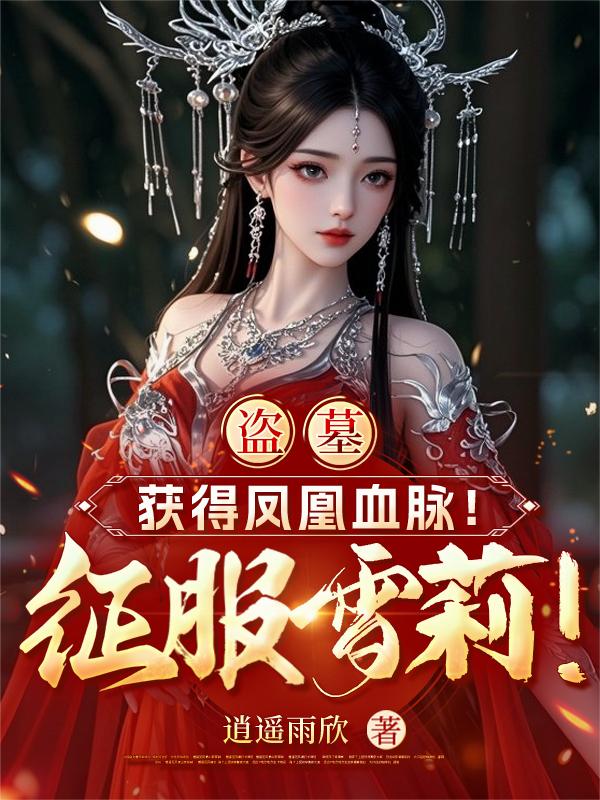 盗墓:获得凤凰血脉!征服雪莉!