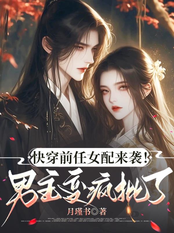 快穿前任女配来袭！男主变疯批了