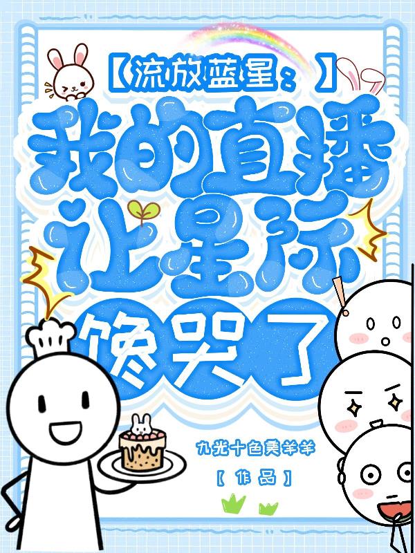 流放蓝星:我的直播让星际馋哭了