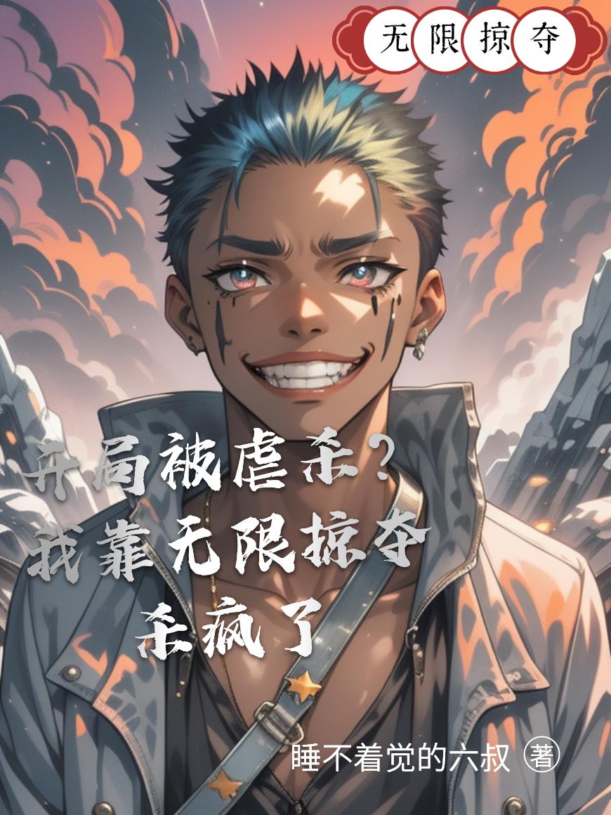 开局被虐杀?我靠无限掠夺杀疯了