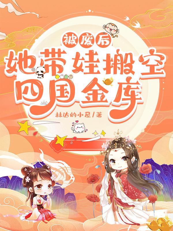 被废后,她带娃搬空四国金库